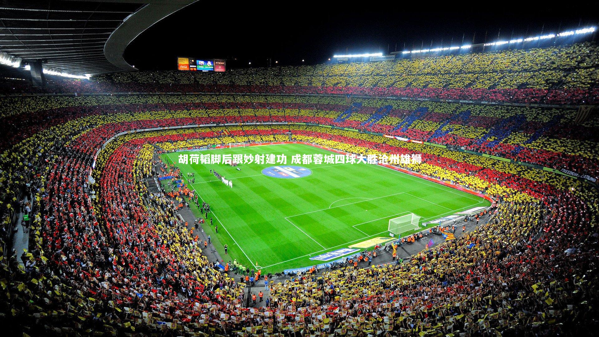 壹号娱乐：胡荷韬脚后跟妙射建功 成都蓉城四球大胜沧州雄狮