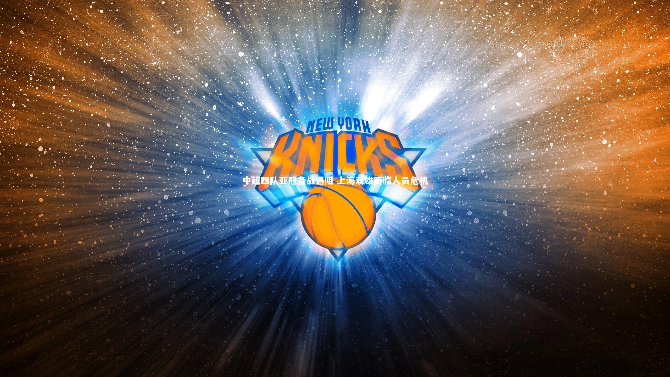 壹号娱乐官网_中超四队亚冠备战遇阻 上海双雄面临人员危机