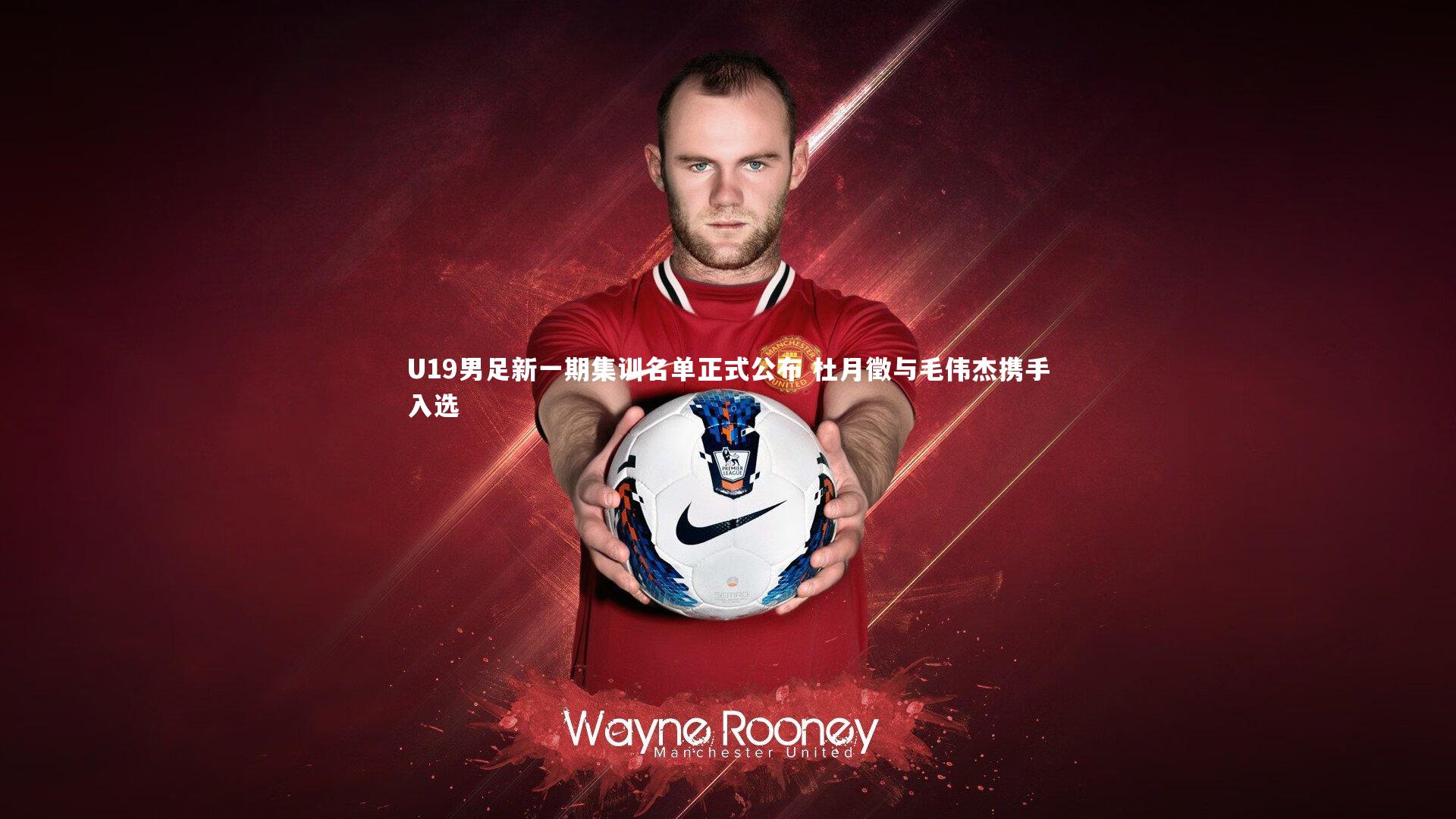 【壹号娱乐下载】U19男足新一期集训名单正式公布 杜月徵与毛伟杰携手入选