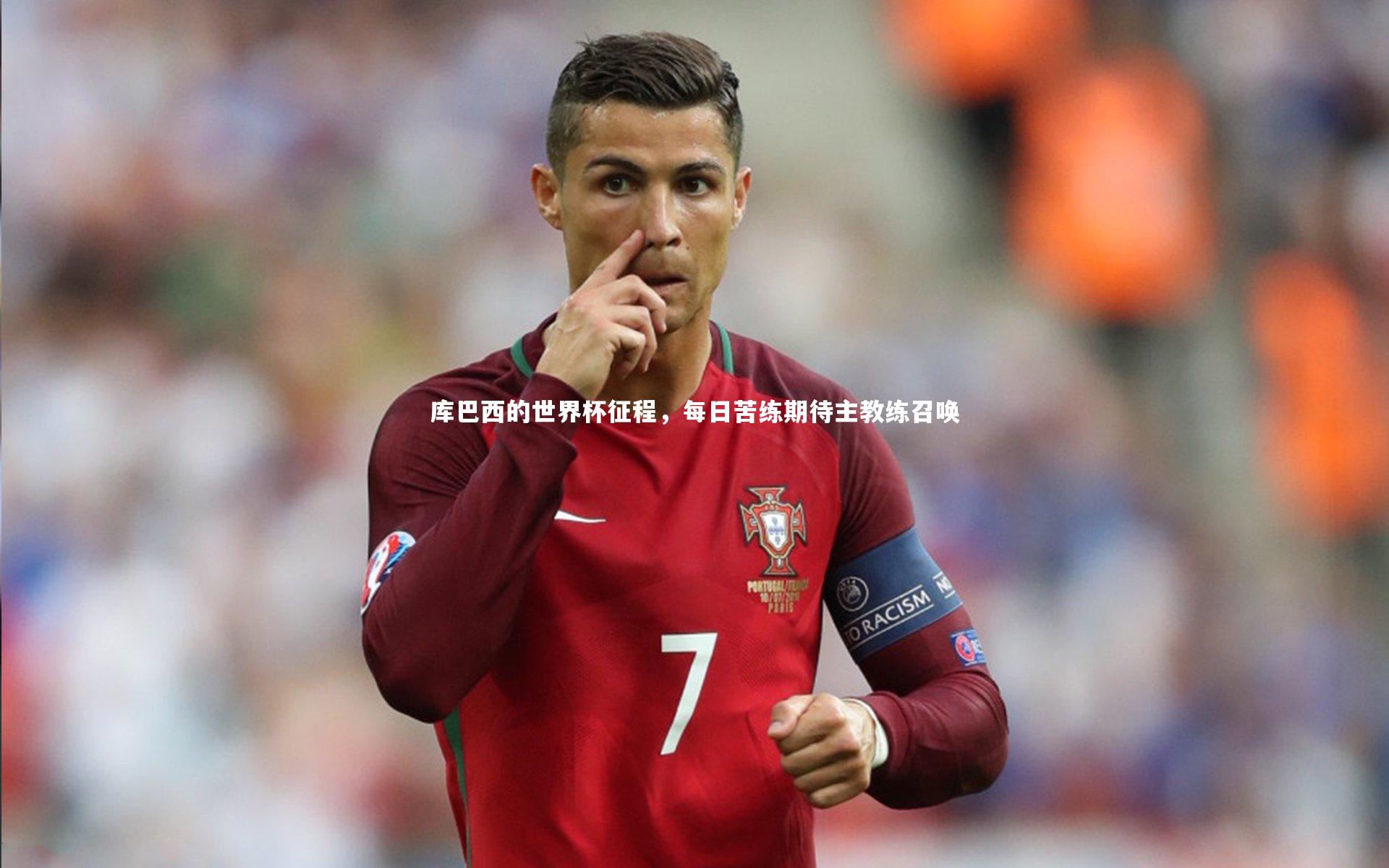 【壹号娱乐网页版】库巴西的世界杯征程，每日苦练期待主教练召唤