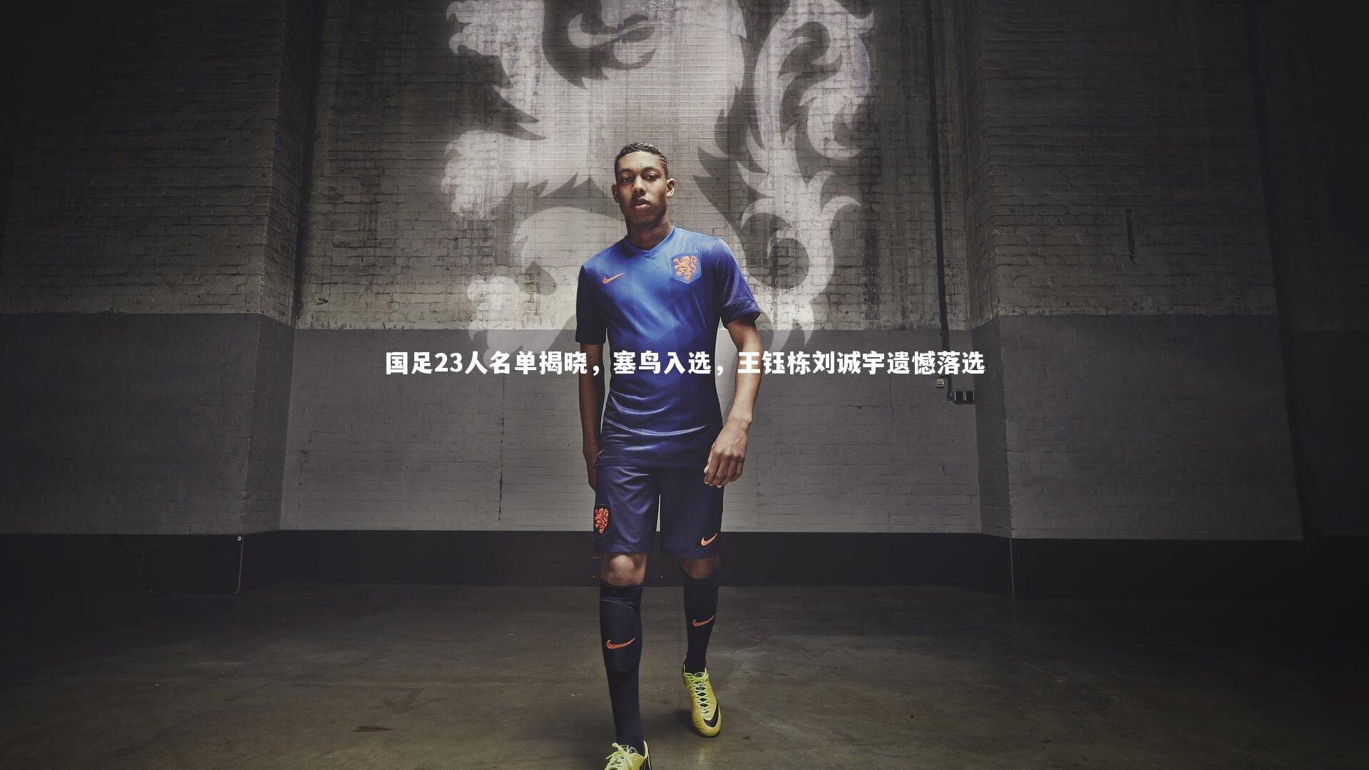 壹号娱乐官网_国足23人名单揭晓，塞鸟入选，王钰栋刘诚宇遗憾落选
