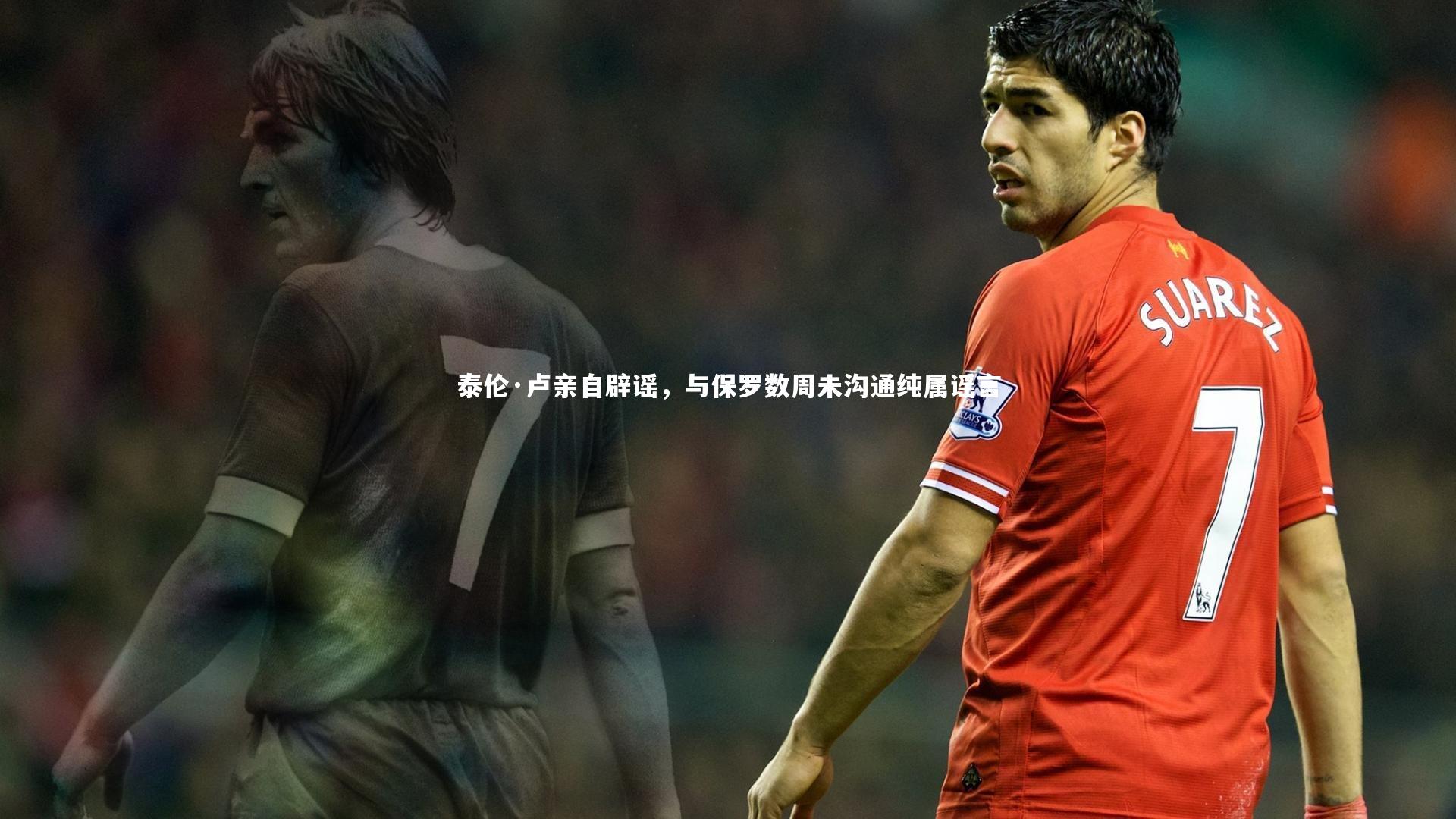 泰伦·卢亲自辟谣，与保罗数周未沟通纯属谣言