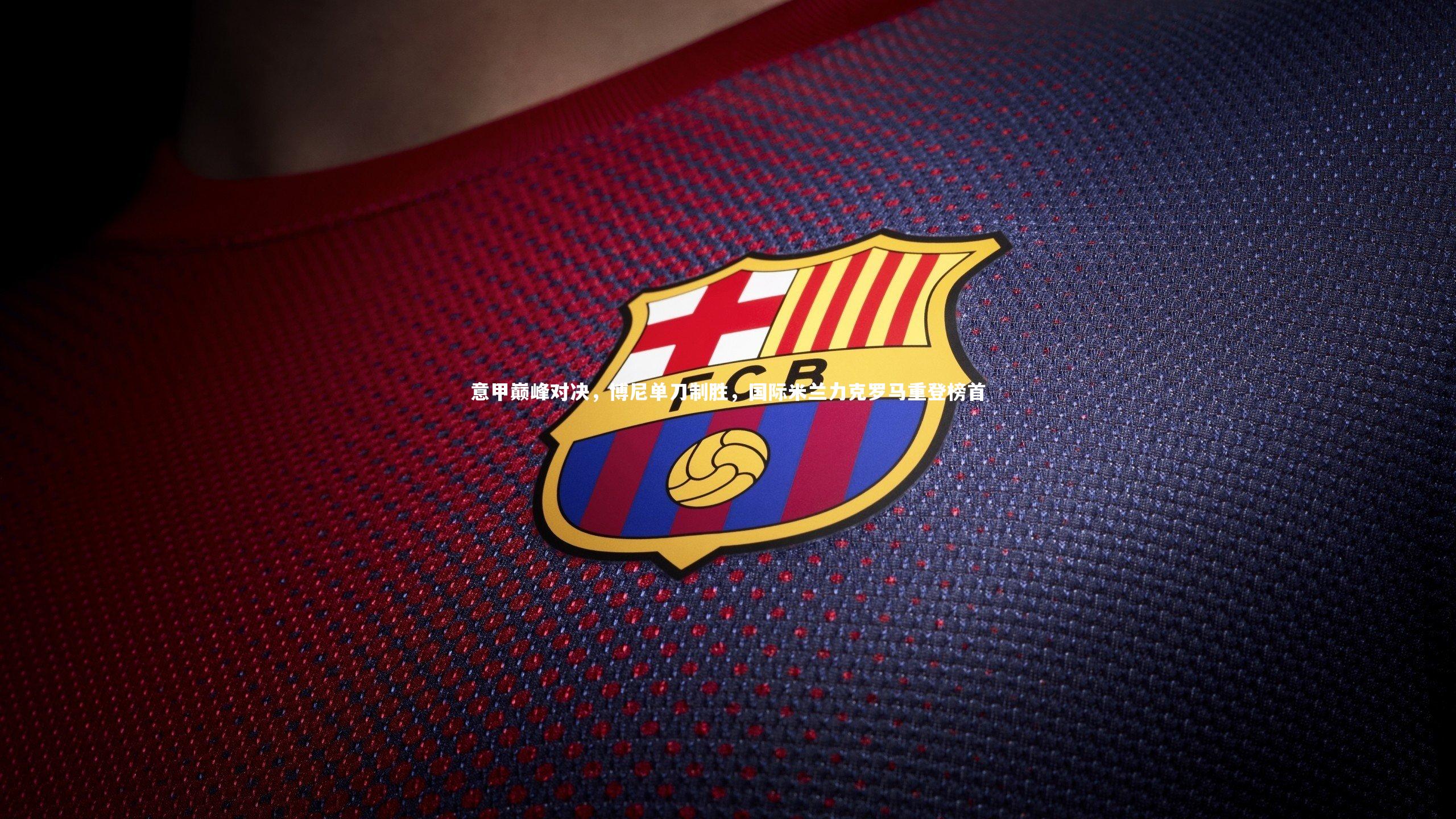 壹号娱乐网页版-意甲巅峰对决，博尼单刀制胜，国际米兰力克罗马重登榜首