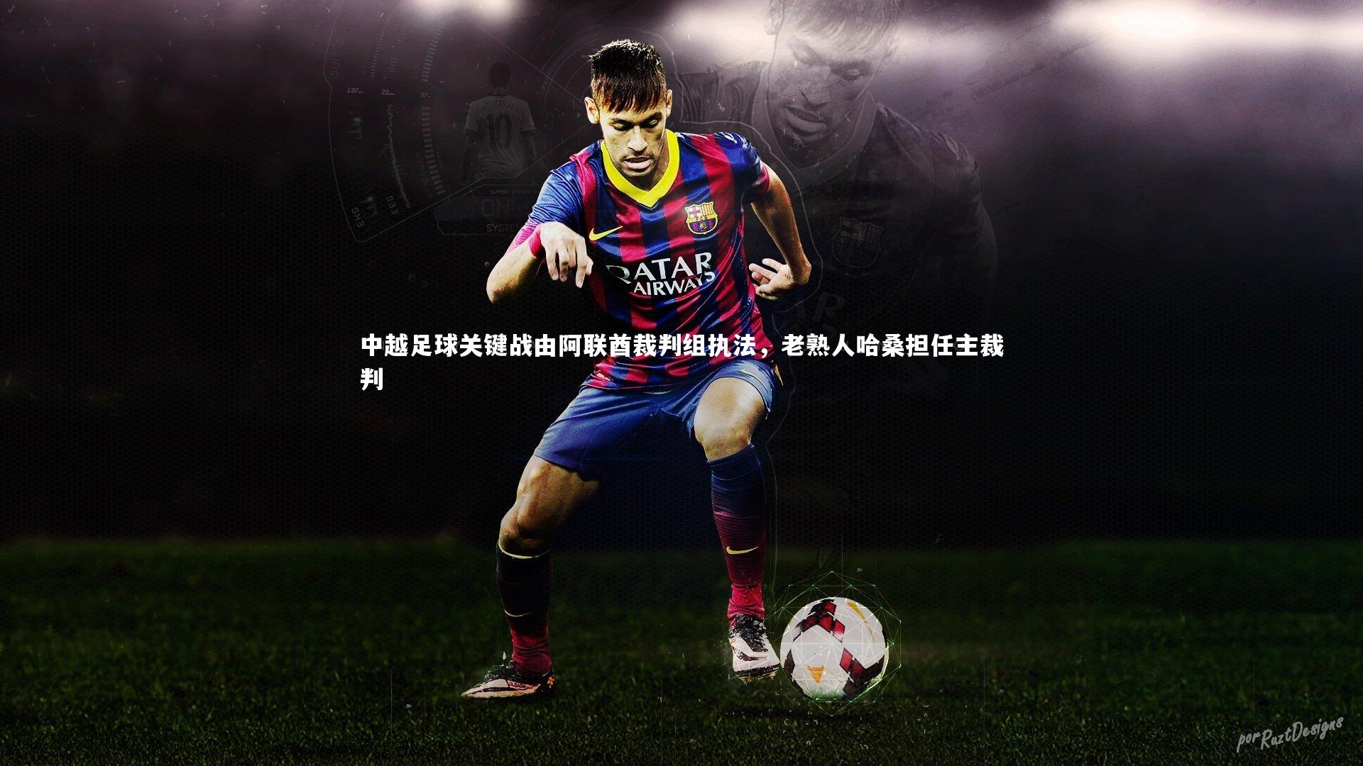 壹号娱乐官网-中越足球关键战由阿联酋裁判组执法，老熟人哈桑担任主裁判
