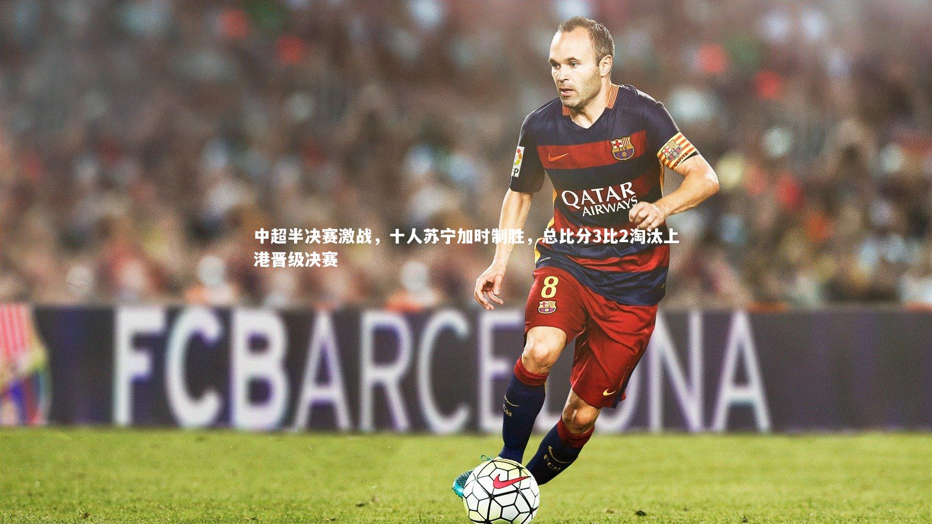 中超半决赛激战，十人苏宁加时制胜，总比分3比2淘汰上港晋级决赛